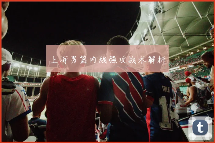 上海男篮内线强攻战术解析