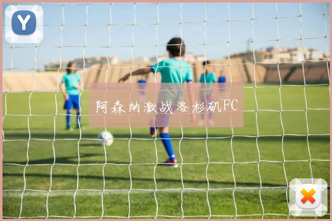阿森纳激战洛杉矶FC