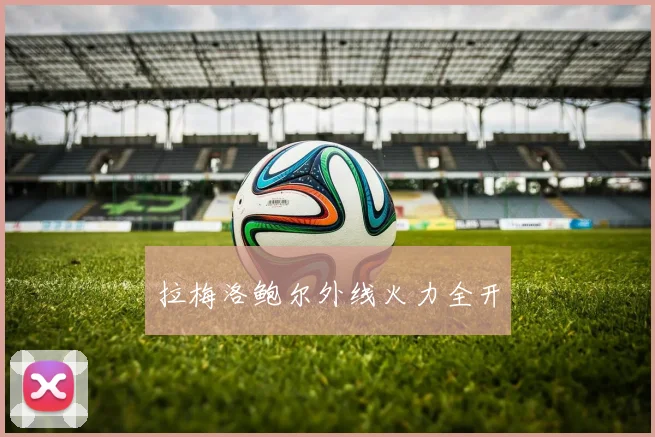 拉梅洛鲍尔外线火力全开