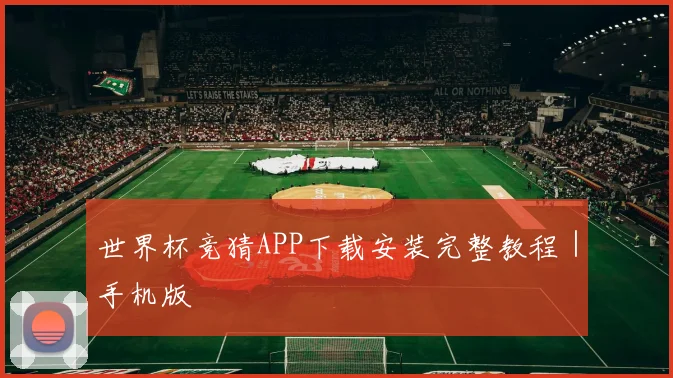 世界杯竞猜APP下载安装完整教程｜手机版