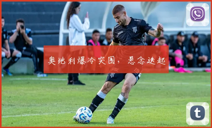 奥地利爆冷突围，悬念迭起